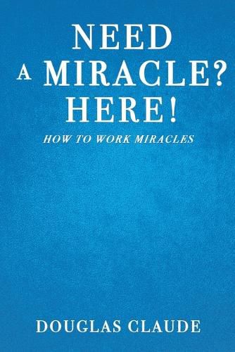 Cover image for Need a Miracle? Here!: How to Work Miracles the Biblical Way