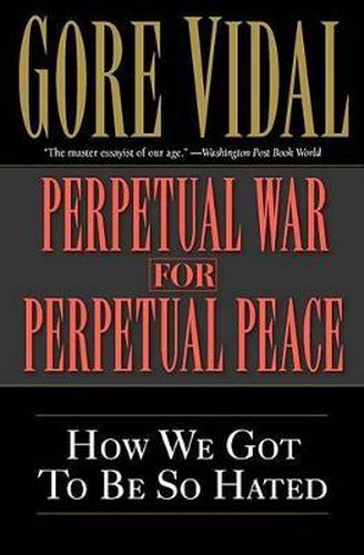 Perpetual War for Perpetual Peace: How We Got to Be So Hated