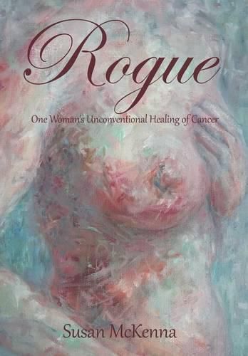 Rogue: One Woman's Unconventional Healing of Cancer