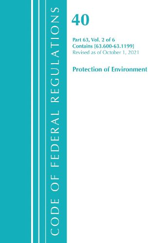 Cover image for Code of Federal Regulations, Title 40 Protection of the Environment 63.600-63.1199, Revised as of July 1, 2021