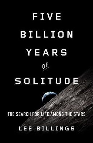 Five Billion Years Of Solitude: The Search for Life Among the Stars