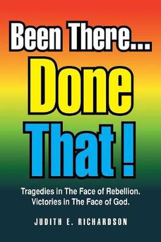 Been There... Done That!: Tragedies in the Face of Rebellion. Victories in the Face of God.