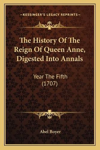 The History of the Reign of Queen Anne, Digested Into Annalsthe History of the Reign of Queen Anne, Digested Into Annals: Year the Fifth (1707) Year the Fifth (1707)