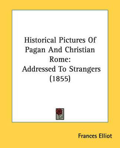 Cover image for Historical Pictures of Pagan and Christian Rome: Addressed to Strangers (1855)