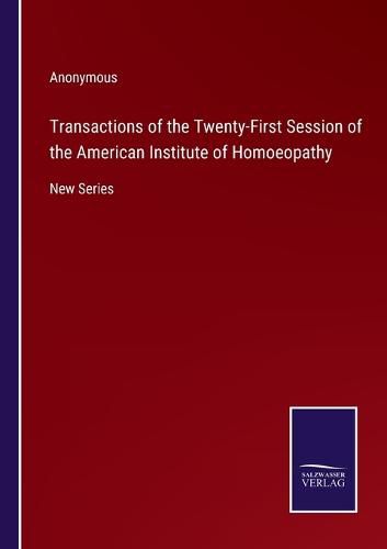 Cover image for Transactions of the Twenty-First Session of the American Institute of Homoeopathy: New Series