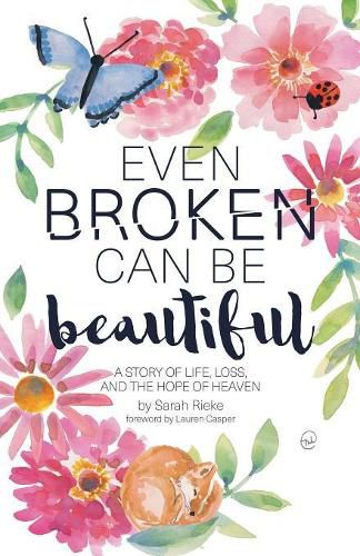 Even Broken Can Be Beautiful: A Story of Life, Loss, and the Hope of Heaven