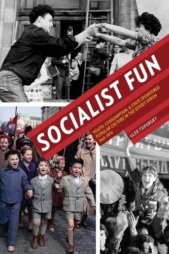 Socialist Fun: Youth, Consumption, and State-Sponsored Popular Culture in the Soviet Union, 1945-1970