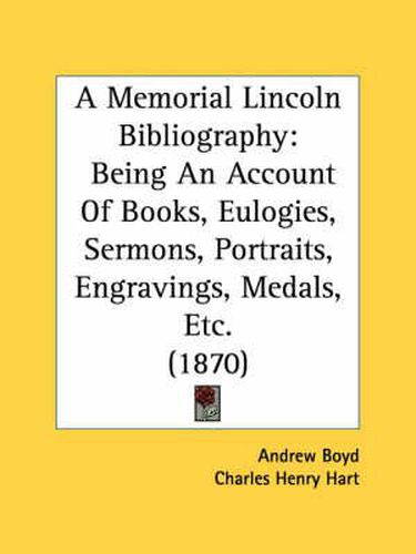 Cover image for A Memorial Lincoln Bibliography: Being an Account of Books, Eulogies, Sermons, Portraits, Engravings, Medals, Etc. (1870)