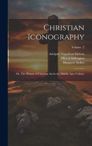 Cover image for Christian Iconography; or, The History of Christian art in the Middle Ages Volume; Volume 2