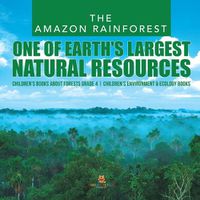 Cover image for The Amazon Rainforest: One of Earth's Largest Natural Resources Children's Books about Forests Grade 4 Children's Environment & Ecology Books