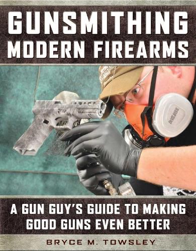 Cover image for Gunsmithing Modern Firearms: A Gun Guy's Guide to Making Good Guns Even Better