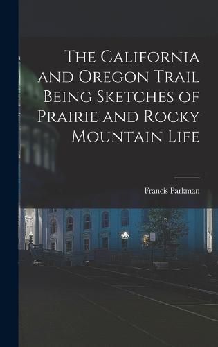 Cover image for The California and Oregon Trail Being Sketches of Prairie and Rocky Mountain Life