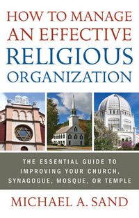 Cover image for How to Manage an Effective Religious Organization: The Essential Guide for Your Church, Synagogue, Mosque or Temple