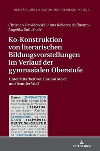 Cover image for Ko-Konstruktion Von Literarischen Bildungsvorstellungen Im Verlauf Der Gymnasialen Oberstufe: Unter Mitarbeit Von Carolin Meier Und Jennifer Wolf