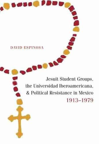 Cover image for Jesuit Student Groups, the Universidad Iberoamericana, and Political Resistance in Mexico, 1913-1979