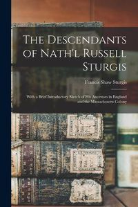 Cover image for The Descendants of Nath'l Russell Sturgis: With a Brief Introductory Sketch of His Ancestors in England and the Massachusetts Colony