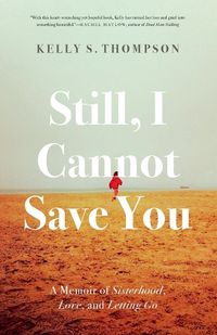 Cover image for Still, I Cannot Save You: A Memoir of Sisterhood, Love, and Letting Go