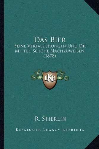 Cover image for Das Bier: Seine Verfalschungen Und Die Mittel, Solche Nachzuweisen (1878)