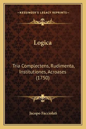 Cover image for Logica: Tria Complectens, Rudimenta, Institutiones, Acroases (1750)