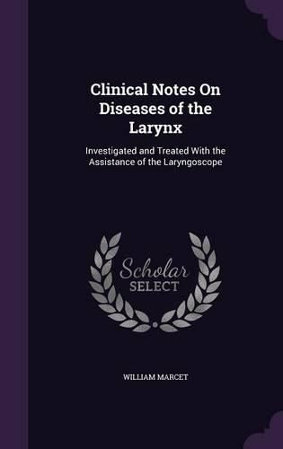 Cover image for Clinical Notes on Diseases of the Larynx: Investigated and Treated with the Assistance of the Laryngoscope