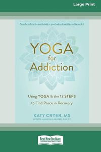 Cover image for Yoga for Addiction: Using Yoga and the Twelve Steps to Find Peace in Recovery [16pt Large Print Edition]