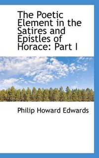 Cover image for The Poetic Element in the Satires and Epistles of Horace: Part I