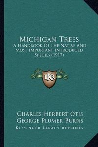 Cover image for Michigan Trees: A Handbook of the Native and Most Important Introduced Species (1917)