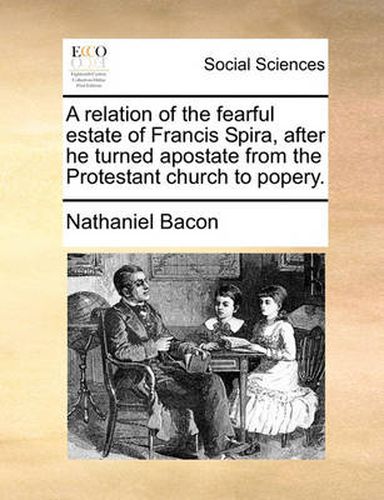 Cover image for A Relation of the Fearful Estate of Francis Spira, After He Turned Apostate from the Protestant Church to Popery.