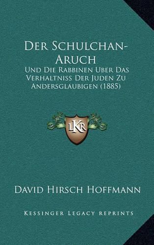 Der Schulchan-Aruch: Und Die Rabbinen Uber Das Verhaltniss Der Juden Zu Andersglaubigen (1885)