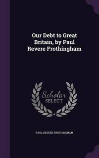 Cover image for Our Debt to Great Britain, by Paul Revere Frothingham