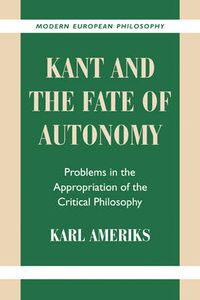 Cover image for Kant and the Fate of Autonomy: Problems in the Appropriation of the Critical Philosophy