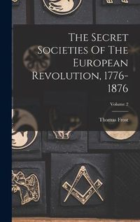 Cover image for The Secret Societies Of The European Revolution, 1776-1876; Volume 2