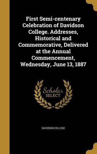 Cover image for First Semi-Centenary Celebration of Davidson College. Addresses, Historical and Commemorative, Delivered at the Annual Commencement, Wednesday, June 13, 1887