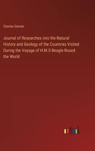 Cover image for Journal of Researches into the Natural History and Geology of the Countries Visited During the Voyage of H.M.S Beagle Round the World