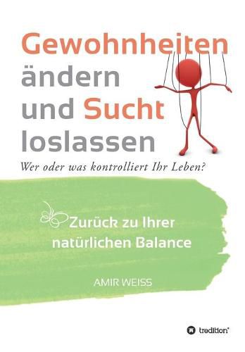 Cover image for Gewohnheiten andern und Sucht loslassen: Wer oder was kontrolliert Ihr Leben? Zuruck zu Ihrer naturlichen Balance - Einfuhrung in die Weiss-Methode