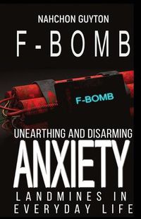 Cover image for The F--- Bomb: Unearthing and Disarming Anxiety Land Mines in Everyday Life