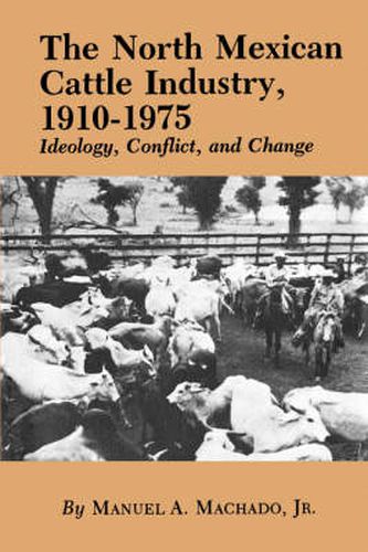 Cover image for The North Mexican Cattle Industry, 1910-1975: Ideology, Conflict, and Change