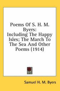 Cover image for Poems of S. H. M. Byers: Including the Happy Isles; The March to the Sea and Other Poems (1914)