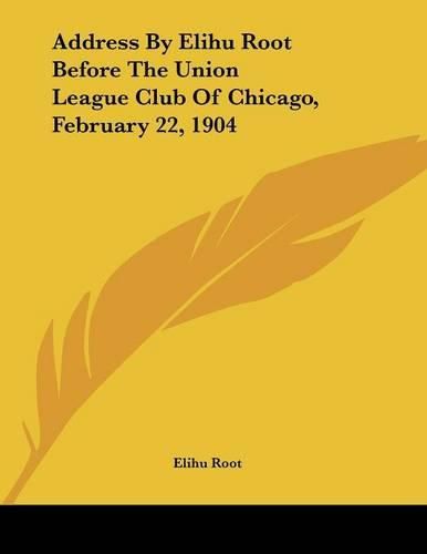 Address by Elihu Root Before the Union League Club of Chicago, February 22, 1904