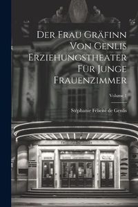 Cover image for Der Frau Graefinn Von Genlis Erziehungstheater Fuer Junge Frauenzimmer; Volume 1