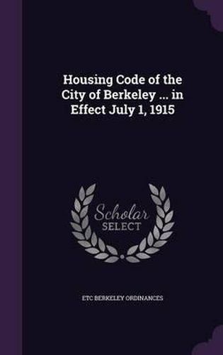 Cover image for Housing Code of the City of Berkeley ... in Effect July 1, 1915