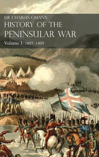 Cover image for Sir Charles Oman's History of the Peninsular War Volume I: 1807-1809. From the Treaty of Fontainebleau to the Battle of Corunna: 1807-1809