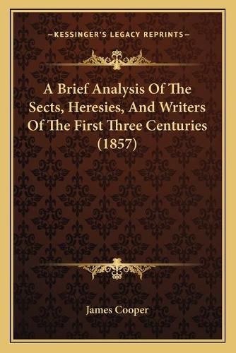 Cover image for A Brief Analysis of the Sects, Heresies, and Writers of the First Three Centuries (1857)