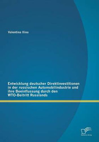 Cover image for Entwicklung deutscher Direktinvestitionen in der russischen Automobilindustrie und ihre Beeinflussung durch den WTO-Beitritt Russlands