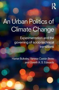 Cover image for An Urban Politics of Climate Change: Experimentation and the Governing of Socio-Technical Transitions