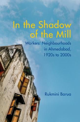 Cover image for In the Shadow of the Mill: Workers' Neighbourhoods in Ahmedabad, 1920s to 2000s