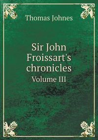 Cover image for Sir John Froissart's Chronicles Volume III