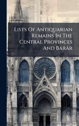 Cover image for Lists Of Antiquarian Remains In The Central Provinces And Barar