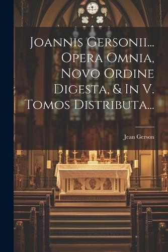 Cover image for Joannis Gersonii... Opera Omnia, Novo Ordine Digesta, & In V. Tomos Distributa...