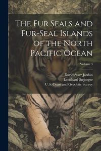 Cover image for The Fur Seals and Fur-Seal Islands of the North Pacific Ocean; Volume 3